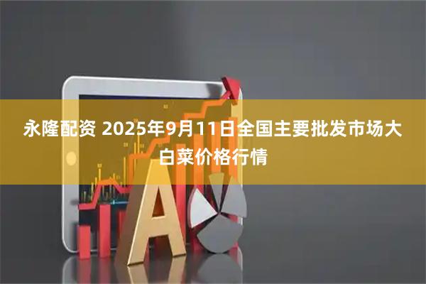 永隆配资 2025年9月11日全国主要批发市场大白菜价格行情