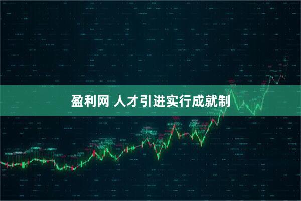 盈利网 人才引进实行成就制