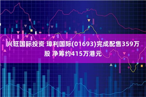 兴旺国际投资 璋利国际(01693)完成配售359万股 净筹约415万港元