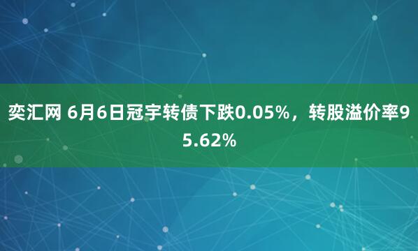 奕汇网 6月6日冠宇转债下跌0.05%,转股溢价率95.62%