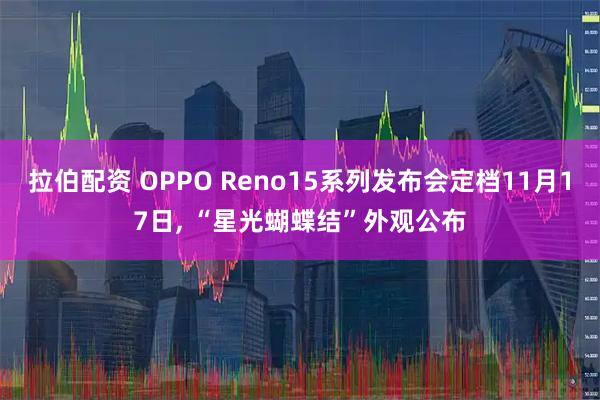 拉伯配资 OPPO Reno15系列发布会定档11月17日, “星光蝴蝶结”外观公布