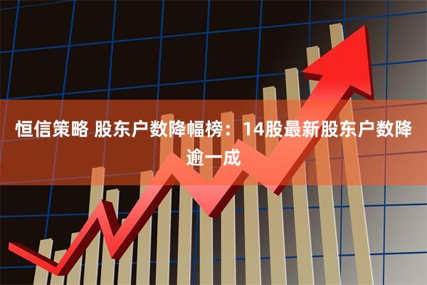 恒信策略 股东户数降幅榜：14股最新股东户数降逾一成