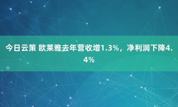 今日云策 欧莱雅去年营收增1.3%，净利润下降4.4%