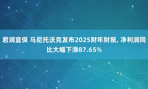 君润宜保 马尼托沃克发布2025财年财报, 净利润同比大幅下滑87.65%