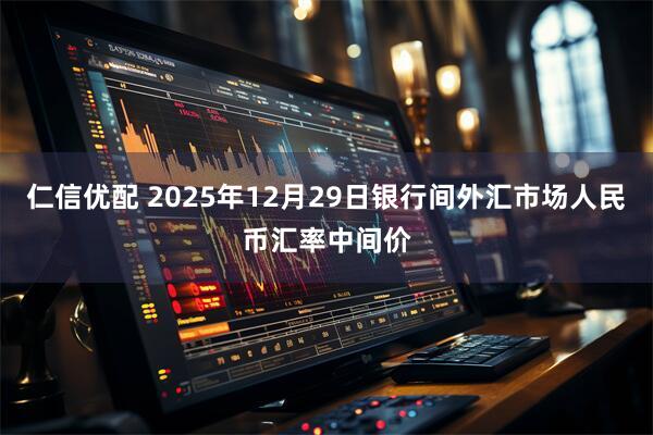 仁信优配 2025年12月29日银行间外汇市场人民币汇率中间价