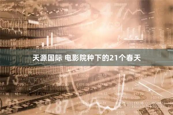 天源国际 电影院种下的21个春天
