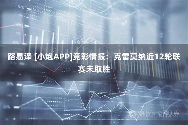 路易泽 [小炮APP]竞彩情报：克雷莫纳近12轮联赛未取胜