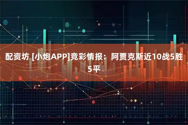 配资坊 [小炮APP]竞彩情报：阿贾克斯近10战5胜5平
