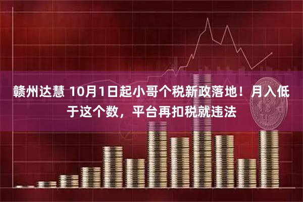 赣州达慧 10月1日起小哥个税新政落地！月入低于这个数，平台再扣税就违法