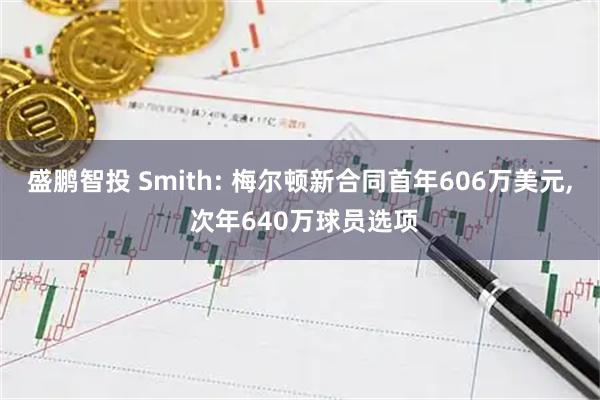 盛鹏智投 Smith: 梅尔顿新合同首年606万美元, 次年640万球员选项